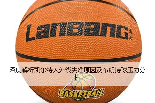 深度解析凯尔特人外线失准原因及布朗持球压力分析